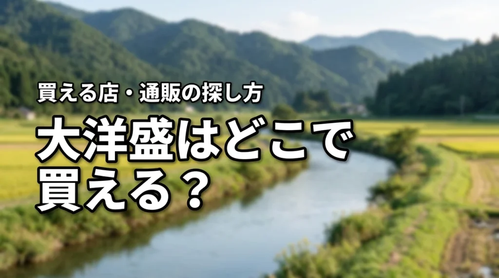 新潟の地酒・大洋盛はどこで売っている？買える店・通販・購入前の確認ポイント