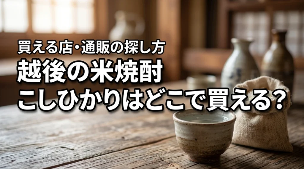 新潟の地酒・越後の米焼酎 こしひかりはどこで売っている？買える店・通販・購入前の確認ポイント