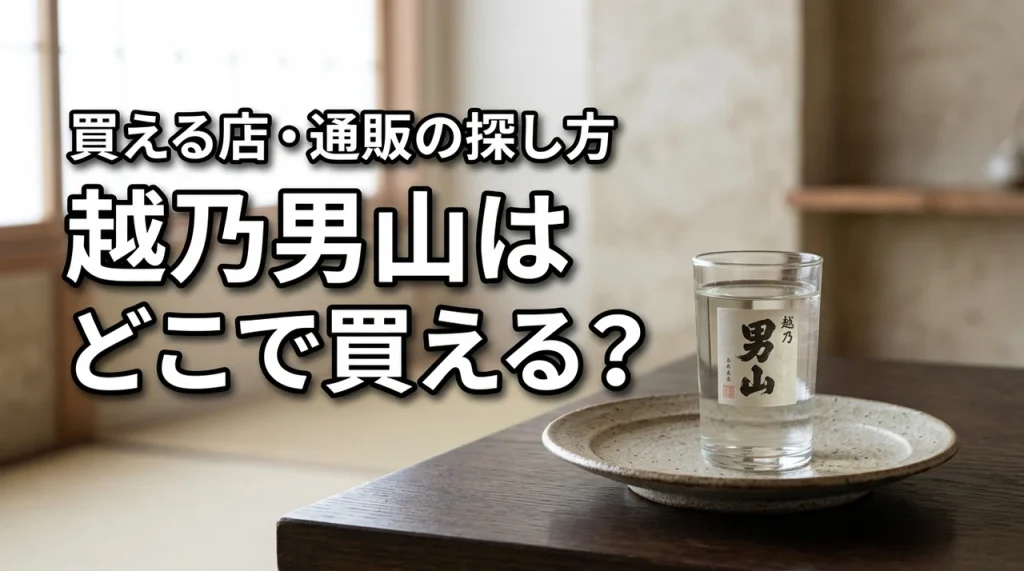 新潟の地酒・越乃男山はどこで売っている？買える店・通販・購入前の確認ポイント